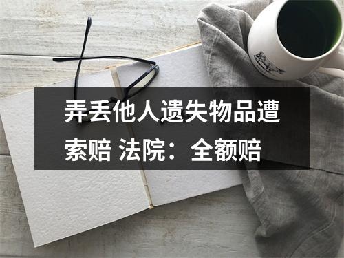 弄丢他人遗失物品遭索赔 法院：全额赔
