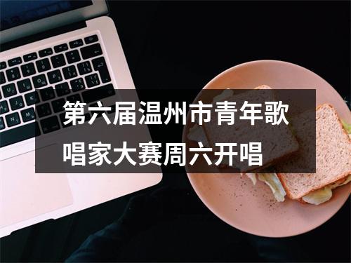 第六届温州市青年歌唱家大赛周六开唱