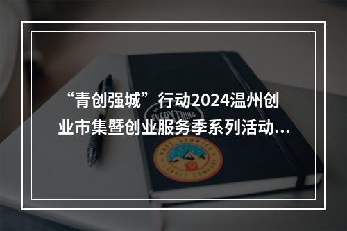 “青创强城”行动2024温州创业市集暨创业服务季系列活动启幕
