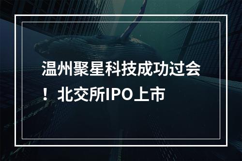 温州聚星科技成功过会！北交所IPO上市