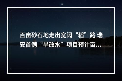 百亩砂石地走出宽阔“稻”路 瑞安首例“旱改水”项目预计亩产800斤