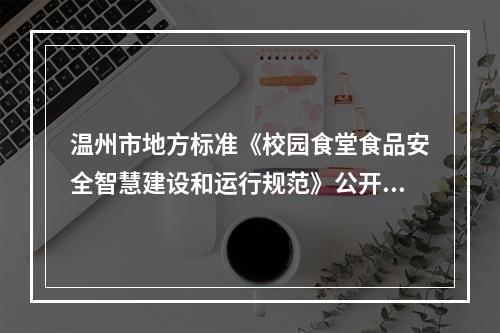 温州市地方标准《校园食堂食品安全智慧建设和运行规范》公开征求意见