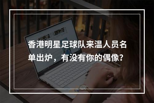 香港明星足球队来温人员名单出炉，有没有你的偶像？