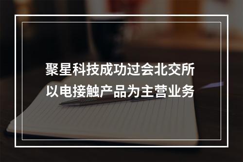 聚星科技成功过会北交所 以电接触产品为主营业务