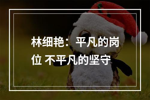 林细艳：平凡的岗位 不平凡的坚守