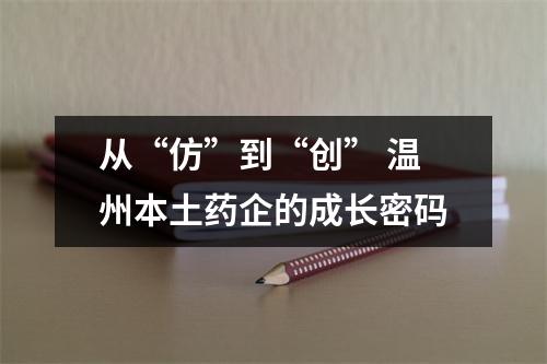 从“仿”到“创” 温州本土药企的成长密码