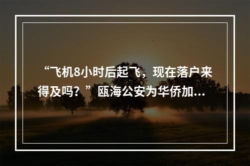 “飞机8小时后起飞，现在落户来得及吗？”瓯海公安为华侨加速办理落户
