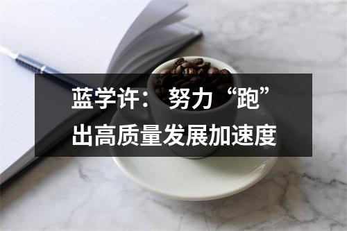蓝学许： 努力“跑”出高质量发展加速度