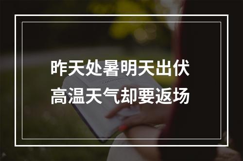 昨天处暑明天出伏 高温天气却要返场