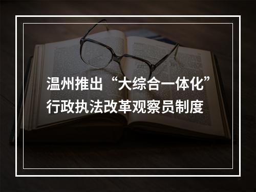 温州推出“大综合一体化”行政执法改革观察员制度