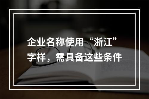 企业名称使用“浙江”字样，需具备这些条件
