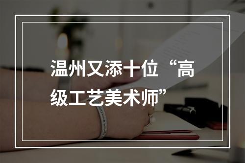 温州又添十位“高级工艺美术师”