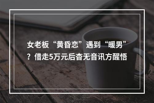 女老板“黄昏恋”遇到“暖男”？借走5万元后杳无音讯方醒悟
