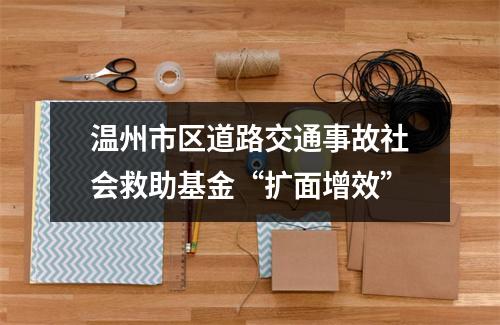 温州市区道路交通事故社会救助基金“扩面增效”