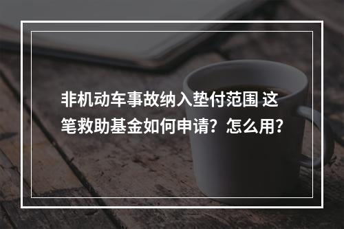 非机动车事故纳入垫付范围 这笔救助基金如何申请？怎么用？