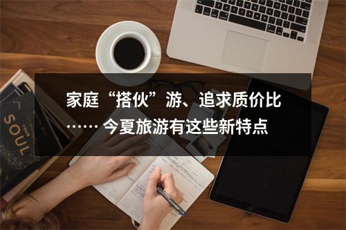 家庭“搭伙”游、追求质价比…… 今夏旅游有这些新特点