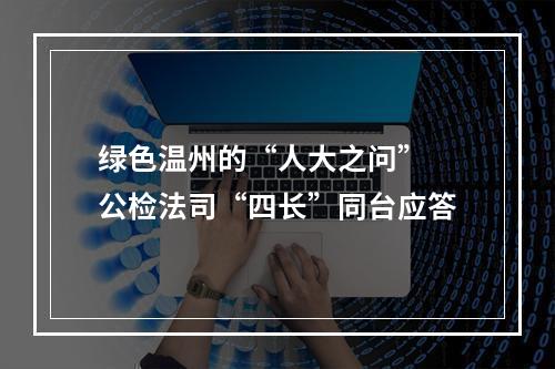 绿色温州的“人大之问” 公检法司“四长”同台应答