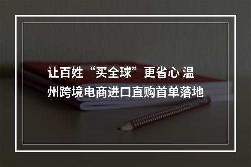 让百姓“买全球”更省心 温州跨境电商进口直购首单落地
