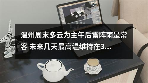 温州周末多云为主午后雷阵雨是常客 未来几天最高温维持在33~34℃