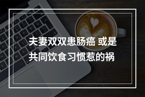 夫妻双双患肠癌 或是共同饮食习惯惹的祸