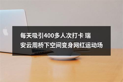 每天吸引400多人次打卡 瑞安云周桥下空间变身网红运动场