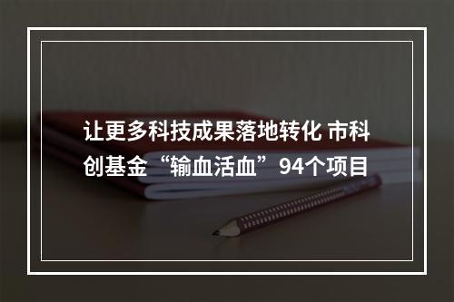 让更多科技成果落地转化 市科创基金“输血活血”94个项目
