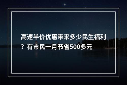 高速半价优惠带来多少民生福利？有市民一月节省500多元