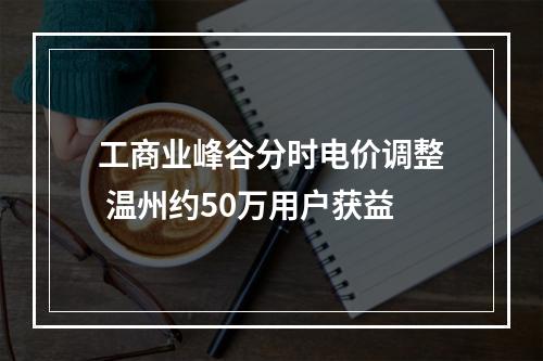 工商业峰谷分时电价调整 温州约50万用户获益