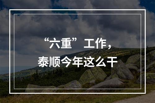 “六重”工作，泰顺今年这么干