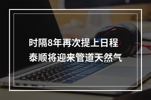 时隔8年再次提上日程 泰顺将迎来管道天然气