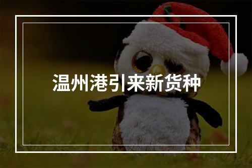 温州港引来新货种