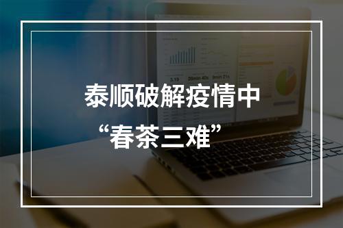泰顺破解疫情中“春茶三难”