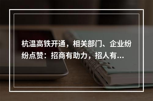 杭温高铁开通，相关部门、企业纷纷点赞：招商有助力，招人有底气，回家更方便