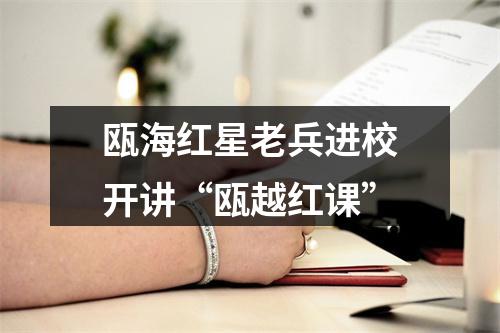 瓯海红星老兵进校开讲“瓯越红课”