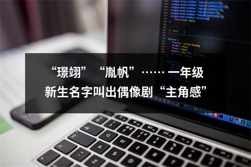 “璟翊”“胤帆”…… 一年级新生名字叫出偶像剧“主角感”