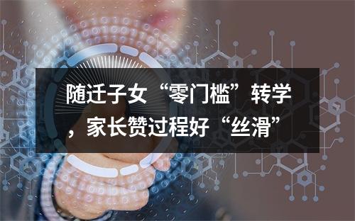 随迁子女“零门槛”转学，家长赞过程好“丝滑”