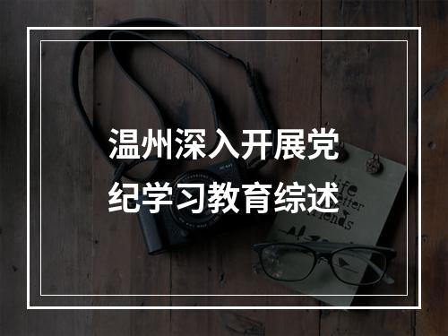 温州深入开展党纪学习教育综述