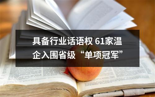 具备行业话语权 61家温企入围省级“单项冠军”