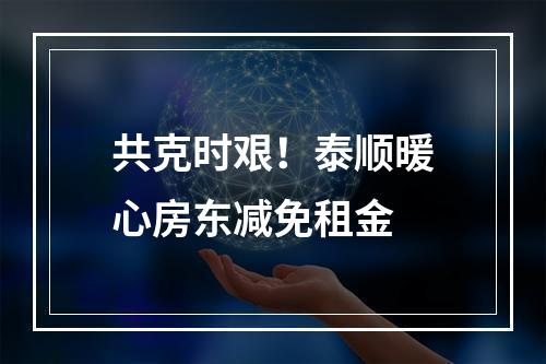 共克时艰！泰顺暖心房东减免租金