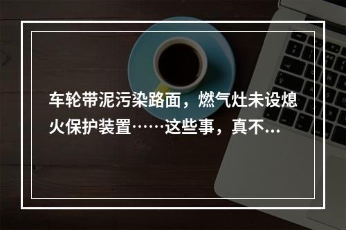 车轮带泥污染路面，燃气灶未设熄火保护装置……这些事，真不能“小事化了”