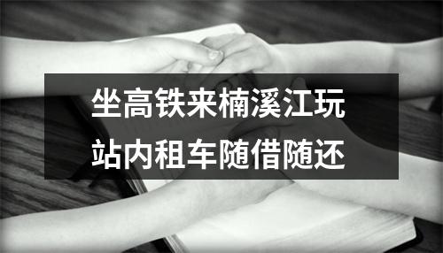 坐高铁来楠溪江玩 站内租车随借随还