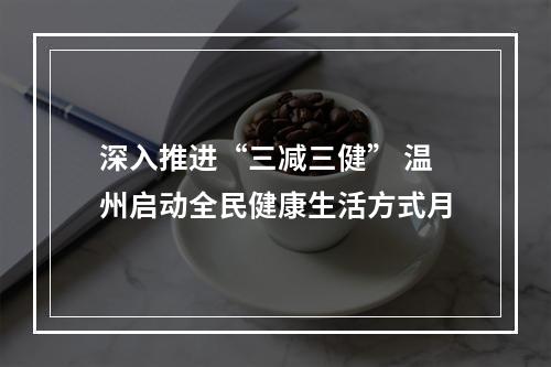 深入推进“三减三健” 温州启动全民健康生活方式月