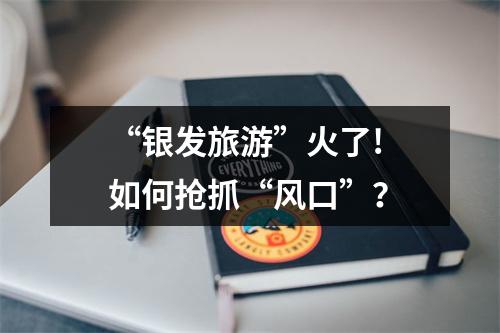 “银发旅游”火了! 如何抢抓“风口”？