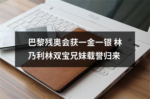 巴黎残奥会获一金一银 林乃利林双宝兄妹载誉归来