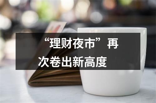 “理财夜市”再次卷出新高度