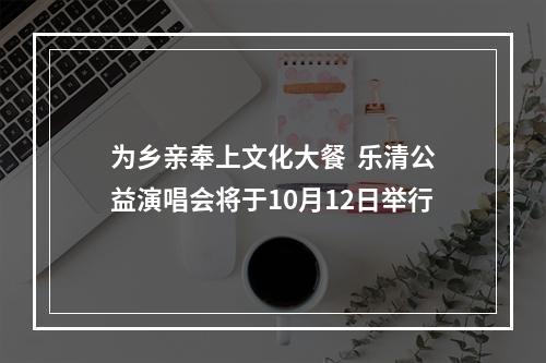 为乡亲奉上文化大餐  乐清公益演唱会将于10月12日举行