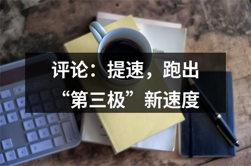 评论：提速，跑出“第三极”新速度