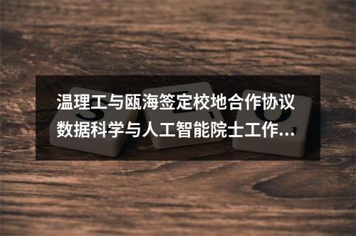 温理工与瓯海签定校地合作协议 数据科学与人工智能院士工作坊正式揭牌