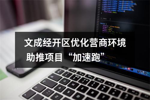 文成经开区优化营商环境 助推项目“加速跑”