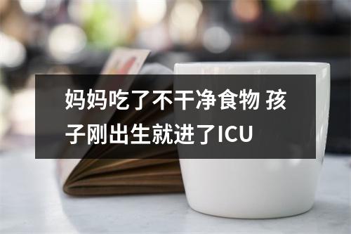 妈妈吃了不干净食物 孩子刚出生就进了ICU